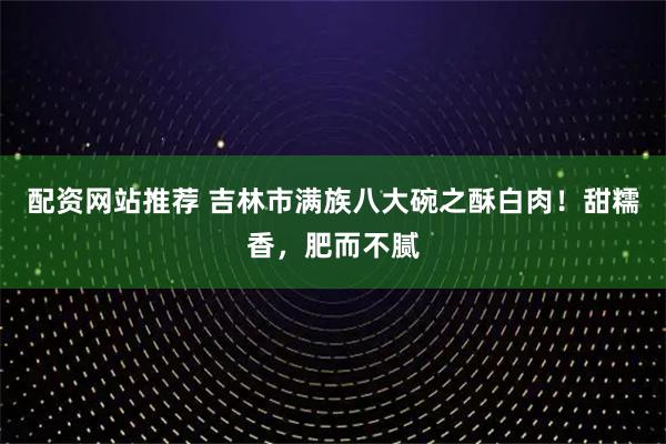 配资网站推荐 吉林市满族八大碗之酥白肉！甜糯香，肥而不腻