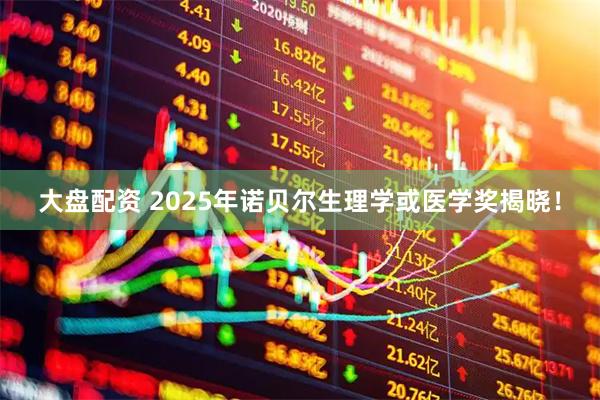 大盘配资 2025年诺贝尔生理学或医学奖揭晓！